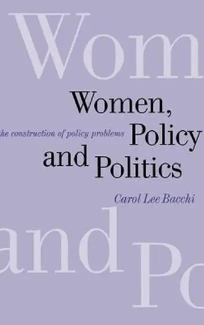 Women, Policy and Politics: The Construction of Policy Problems by Carol Lee Bacchi