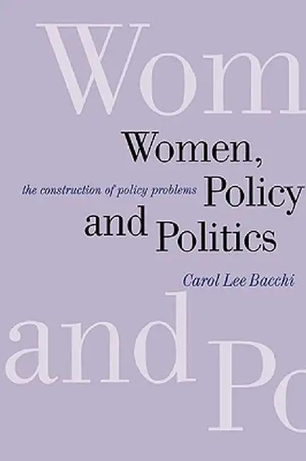 Women, Policy and Politics: The Construction of Policy Problems by Carol Lee Bacchi
