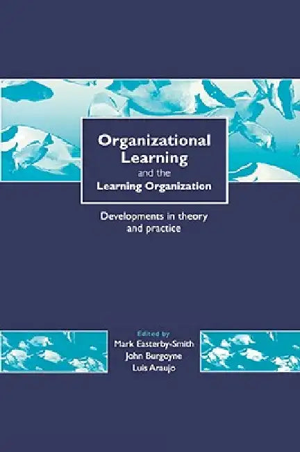 Organizational Learning and the Learning Organization: Developments in Theory and Practice by Mark Easterby-Smith, Luis Araujo, John G. Burgoyne