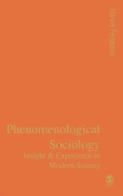 Phenomenological Sociology: Insight and Experience in Modern Society by Harvie Ferguson