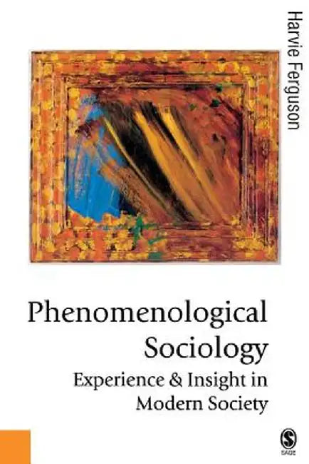 Phenomenological Sociology: Experience and Insight in Modern Society by Harvie Ferguson
