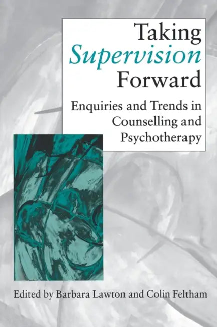 Taking Supervision Forward: Enquiries and Trends in Counselling and Psychotherapy by Barbara Lawton, Colin Feltham