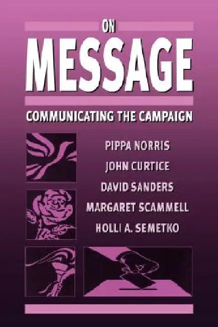On Message: Communicating the Campaign by Pippa Norris, John Curtice, David Sanders