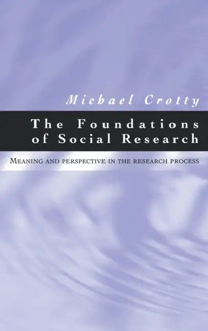 The Foundations of Social Research: Meaning and Perspective in the Research Process by Michael J. Crotty