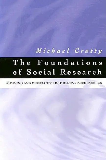 The Foundations of Social Research: Meaning and Perspective in the Research Process by Michael J. Crotty
