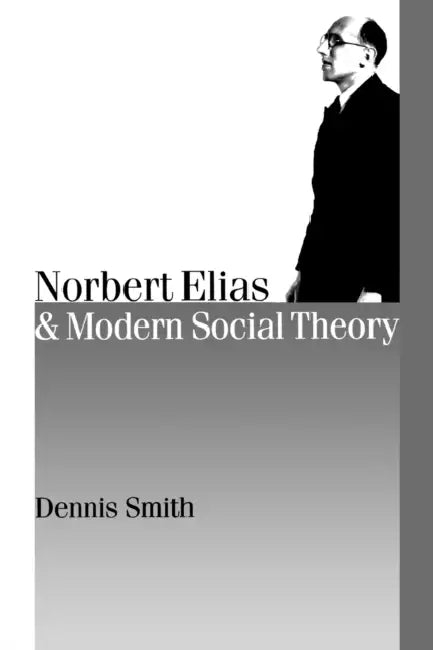 Norbert Elias and Modern Social Theory by Dennis Smith