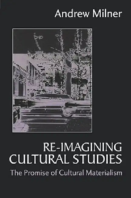Re-imagining Cultural Studies: The Promise of Cultural Materialism by Andrew J. Milner