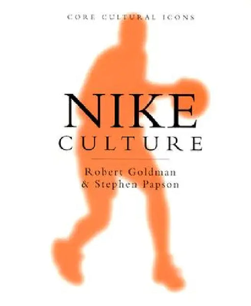 Nike Culture: The Sign of the Swoosh by Robert Goldman, Stephen Papson