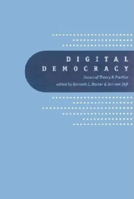 Digital Democracy: Issues of Theory and Practice by Kenneth L. Hacker, Jan A. G. M. Van Dijk, Jan Van Dijk