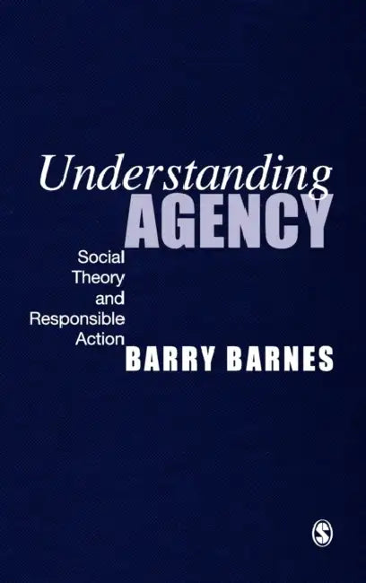Understanding Agency: Social Theory and Responsible Action by S. Barry Barnes