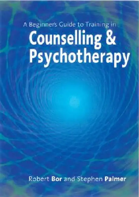A Beginner's Guide to Training in Counselling & Psychotherapy by Robert Bor, Stephen Palmer