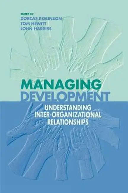 Managing Development: Understanding Inter-Organizational Relationships by Dorcas Robinson