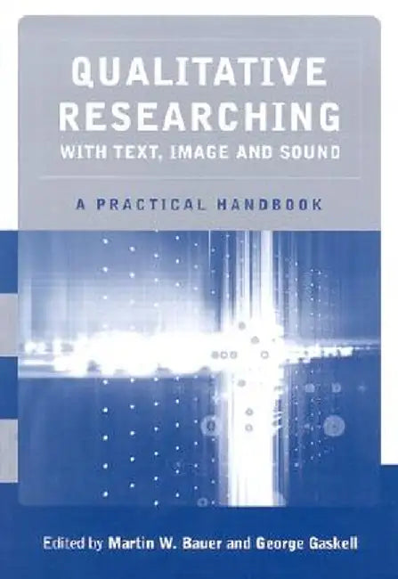Qualitative Researching with Text, Image and Sound: A Practical Handbook for Social Research by Martin W. Bauer