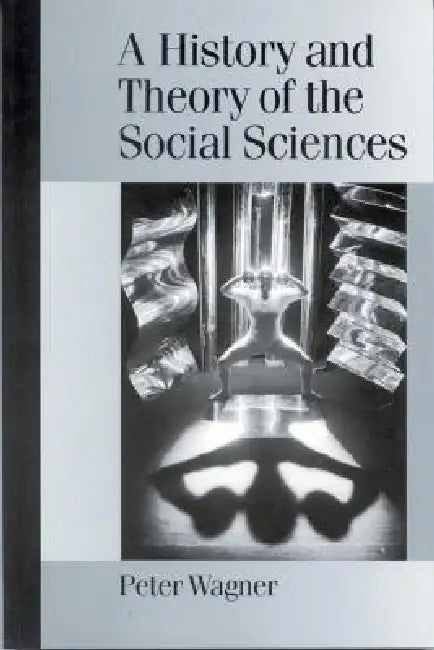 A History and Theory of the Social Sciences: Not All That Is Solid Melts into Air by Peter Wagner