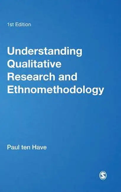 Understanding Qualitative Research and Ethnomethodology by Paul Ten Have