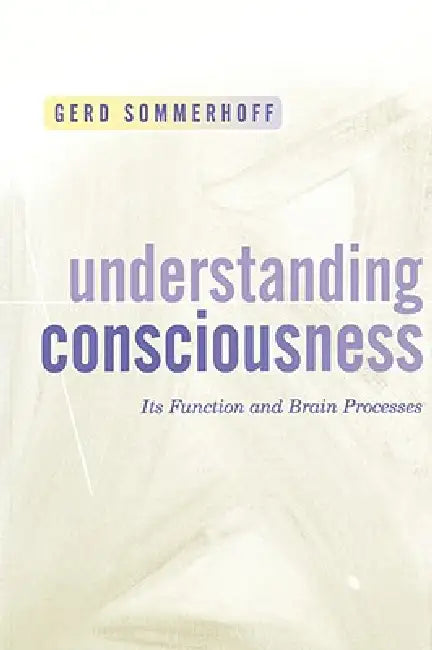 Understanding Consciousness: Its Function and Brain Processes by Gerd Sommerhoff