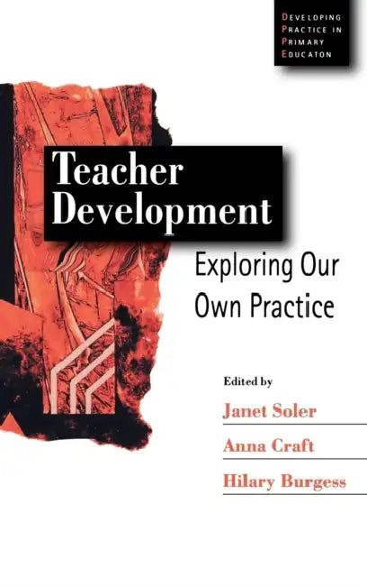 Teacher Development: Exploring Our Own Practice by Janet M. Soler, Anna Craft, Hilary Burgess