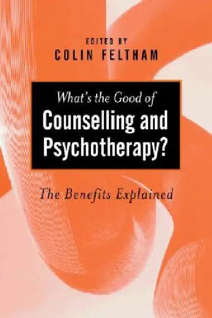 What's the Good of Counselling & Psychotherapy?: The Benefits Explained by Colin Feltham