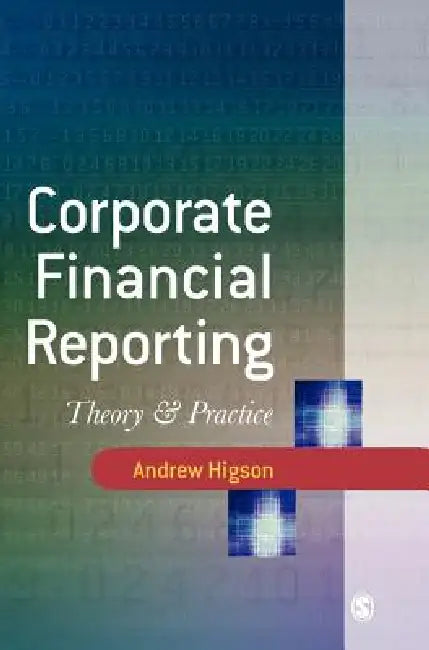 Corporate Financial Reporting: Theory and Practice by Andrew W. Higson