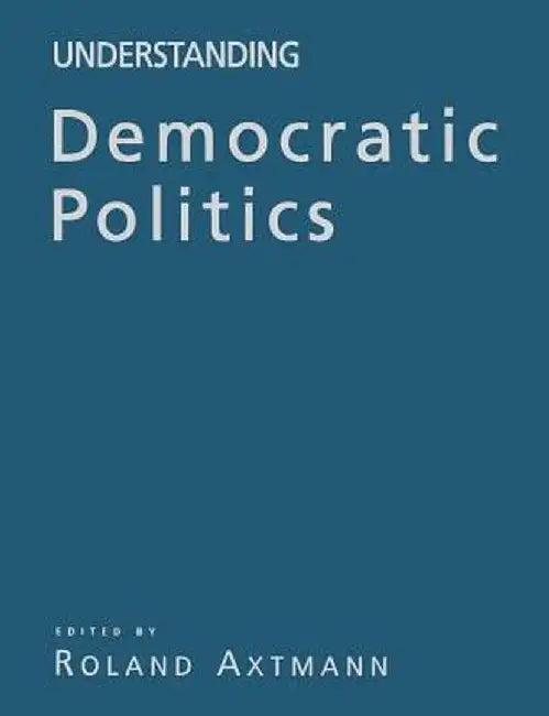 Understanding Democratic Politics: An Introduction by Roland Axtmann