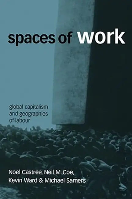 Spaces of Work: Global Capitalism and Geographies of Labour by Noel Castree