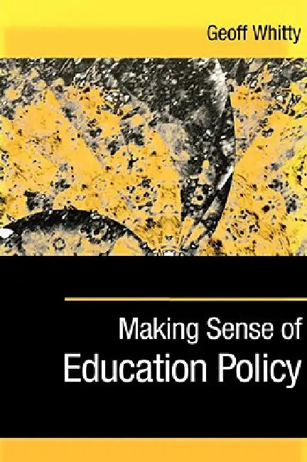 Making Sense of Education Policy: Studies in the Sociology and Politics of Education by Geoff Whitty