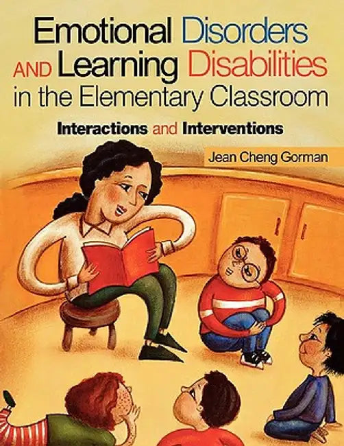 Emotional Disorders and Learning Disabilities in the Elementary Classroom: Interactions and Interventions by Jean Cheng Gorman