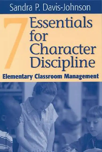 Seven Essentials for Character Discipline: Elementary Classroom Management by Sandra P. Davis-Johnson