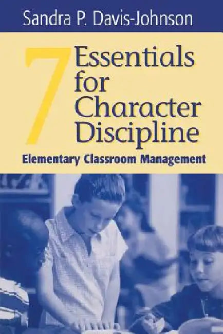 Seven Essentials for Character Discipline: Elementary Classroom Management by Sandra P. Davis-Johnson