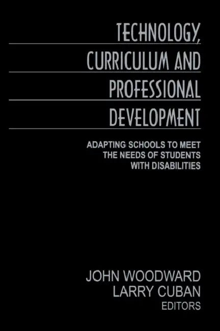 Technology, Curriculum, and Professional Development: Adapting Schools to Meet the Needs of Students With Disabilities by John Woodward, Larry Cuban