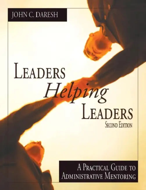 Leaders Helping Leaders: A Practical Guide to Administrative Mentoring by John C. Daresh