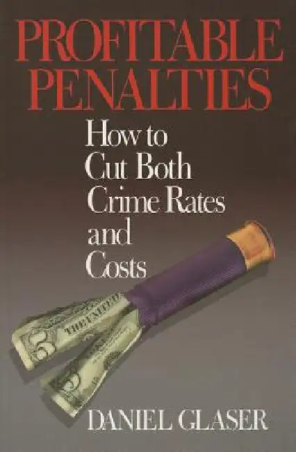Profitable Penalties: How To Cut Both Crimes Rates and Costs by Daniel Glaser