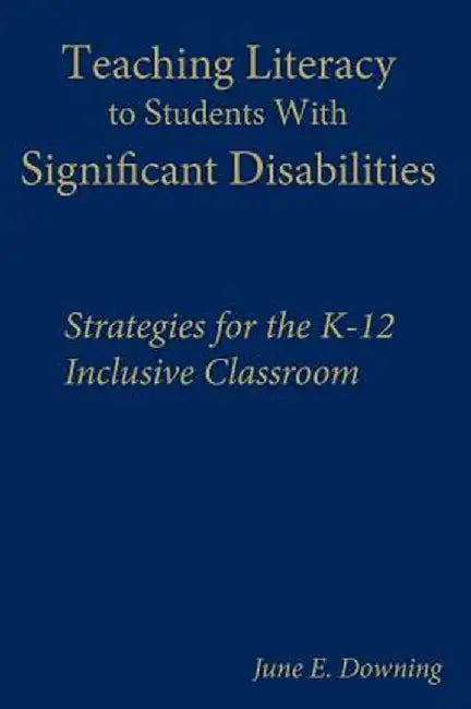 Teaching Literacy to Students with Significant Disabilities: Strategies for the K-12 Inclusive Classroom by June E. Downing