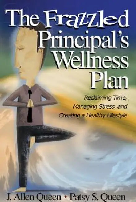The Frazzled Principal's Wellness Plan: Reclaiming Time, Managing Stress, and Creating a Healthy Lifestyle by J. Allen Queen, Patsy S. Queen