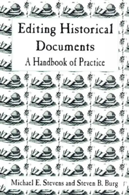 Editing Historical Documents: A Handbook of Practice by Michael E. Stevens, Steven B. Burg