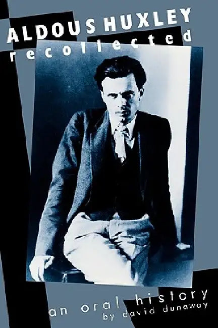 Aldous Huxley Recollected: An Oral History by David K. Dunaway