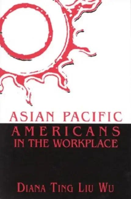 Asian Pacific Americans in the Workplace by Diana Ting Liu Wu