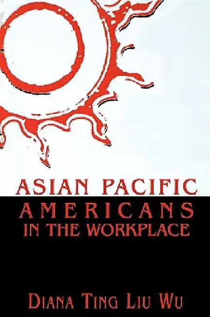Asian Pacific Americans in the Workplace by Diana Ting Liu Wu