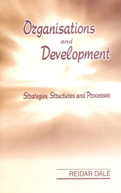 Organisations and Development: Strategies Structures and Processes by Reidar Dale, Dale