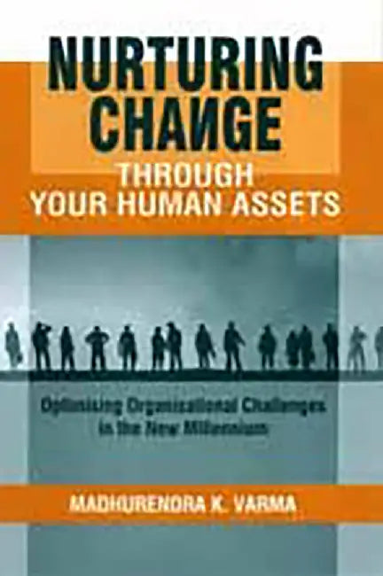 Nurturing Change through Your Human Assets: Optimising Organisational Challenges in the New Millennium by Varma