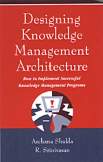 Designing Knowledge Management Architecture: How to Implement Successful Knowledge Management Programs by Shukla