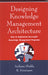 Designing Knowledge Management Architecture: How to Implement Successful Knowledge Management Programs by Shukla
