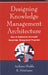 Designing Knowledge Management Architecture: How to Implement Successful Knowledge Management Programs by Shukla