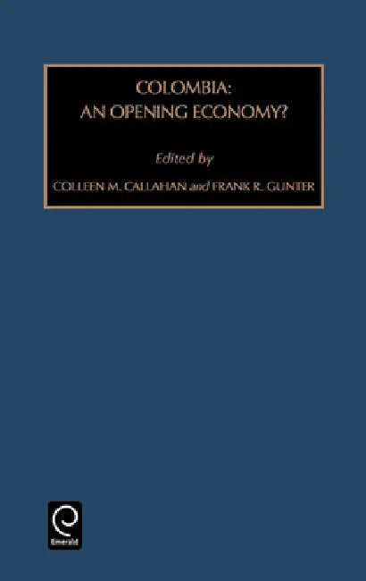 Colombia: An Opening Economy? by Frank R. Gunter, Colleen Callahan