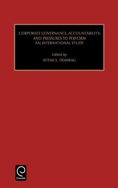 Corporate Governance, Accountability, and Pressures to Perform: An International Study by Istemi Demirag, Marc J. Epstein