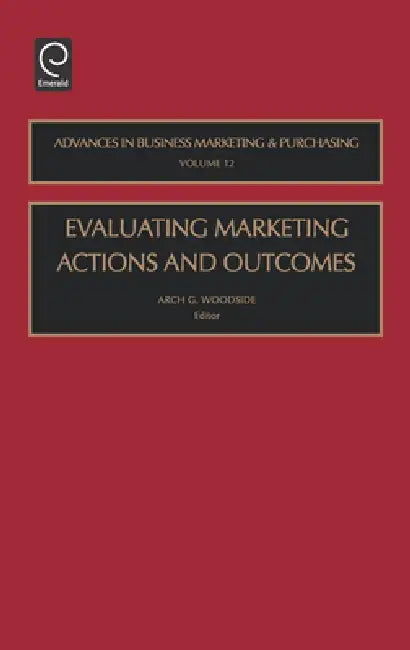 Evaluating Marketing Actions and Outcomes by Arch G. Woodside