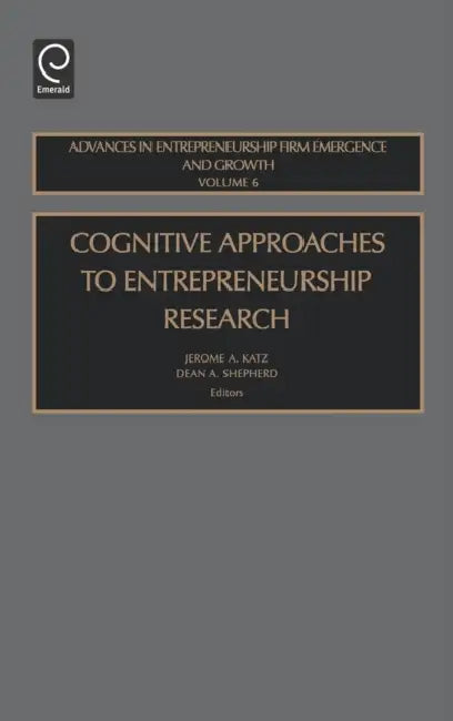 Cognitive Approaches to Entrepreneurship Research by Jerome a. Katz, Dean A. Shepherd