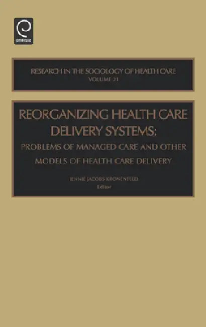 Reorganizing Health Care Delivery Systems: Problems of Managed Care and Other Models of Health Care Delivery by Jennie Jacobs Kronenfeld