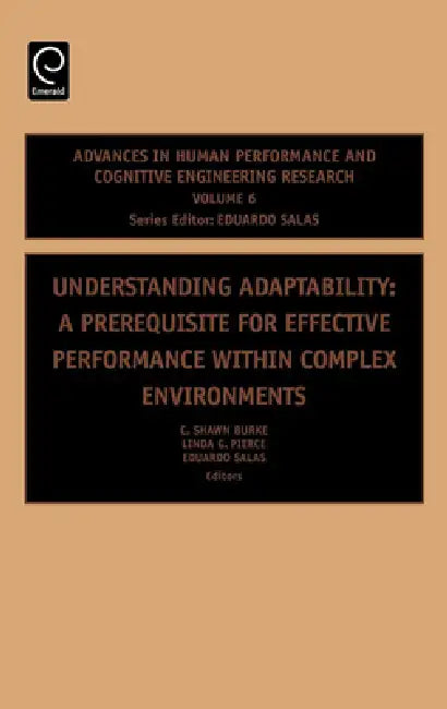 Understanding Adaptability: A Prerequisite for Effective Performance Within Complex Environments by C. Shawn Burke, Linda G. Pierce, Eduardo Salas