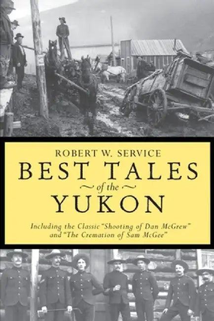 Best Tales of the Yukon: Including the Classic "Shooting of Dan McGrew" and "The Cremation of Sam McGee" by Service R.